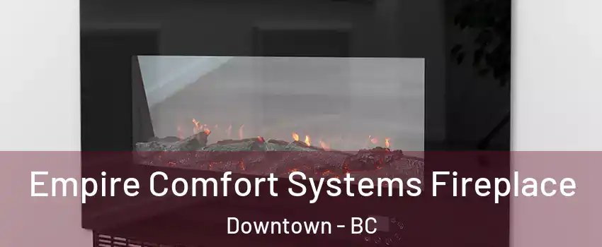 Empire Comfort Systems Fireplace Downtown - BC