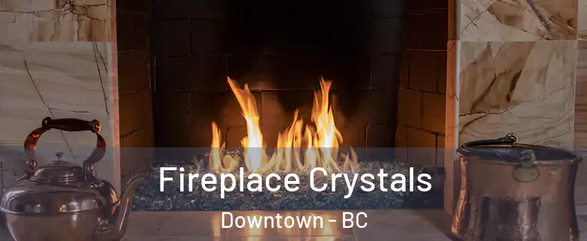  Fireplace Crystals Downtown - BC