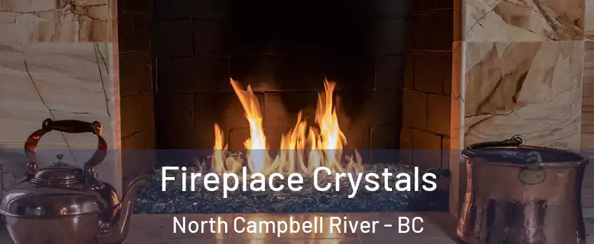  Fireplace Crystals North Campbell River - BC