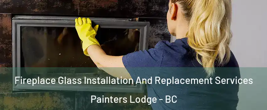  Fireplace Glass Installation And Replacement Services Painters Lodge - BC