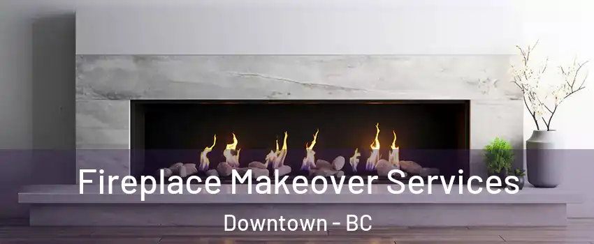 Fireplace Makeover Services Downtown - BC