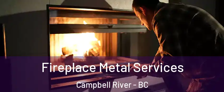 Fireplace Metal Services Campbell River - BC