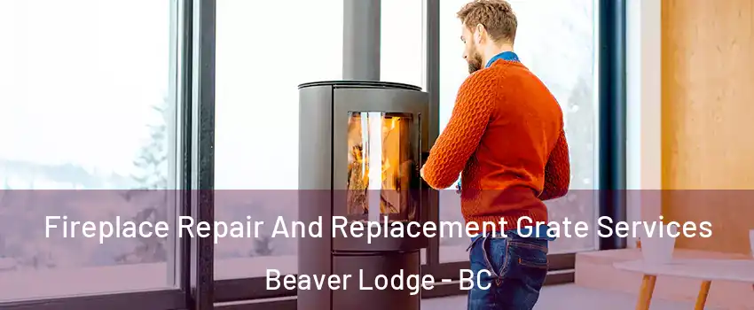  Fireplace Repair And Replacement Grate Services Beaver Lodge - BC