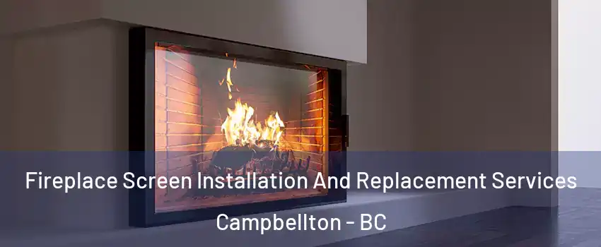 Fireplace Screen Installation And Replacement Services Campbellton - BC
