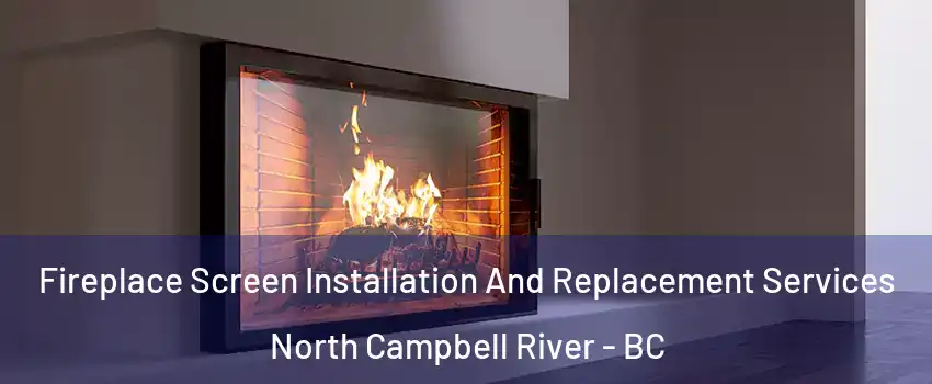 Fireplace Screen Installation And Replacement Services North Campbell River - BC