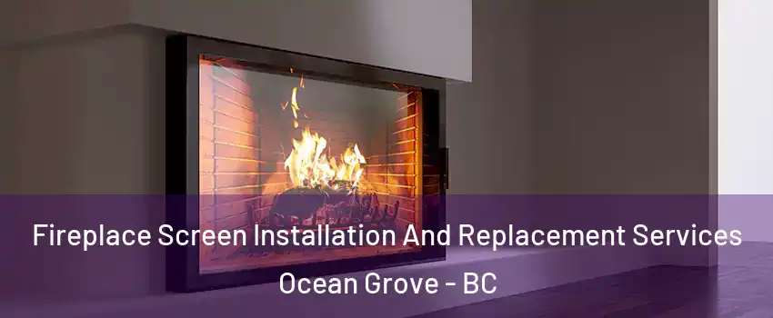 Fireplace Screen Installation And Replacement Services Ocean Grove - BC