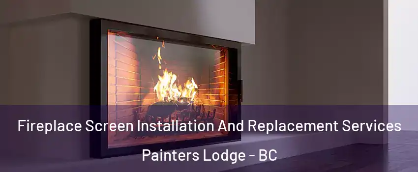 Fireplace Screen Installation And Replacement Services Painters Lodge - BC