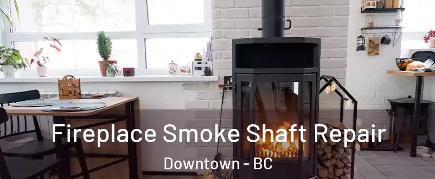 Fireplace Smoke Shaft Repair Downtown - BC