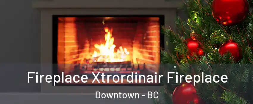 Fireplace Xtrordinair Fireplace Downtown - BC