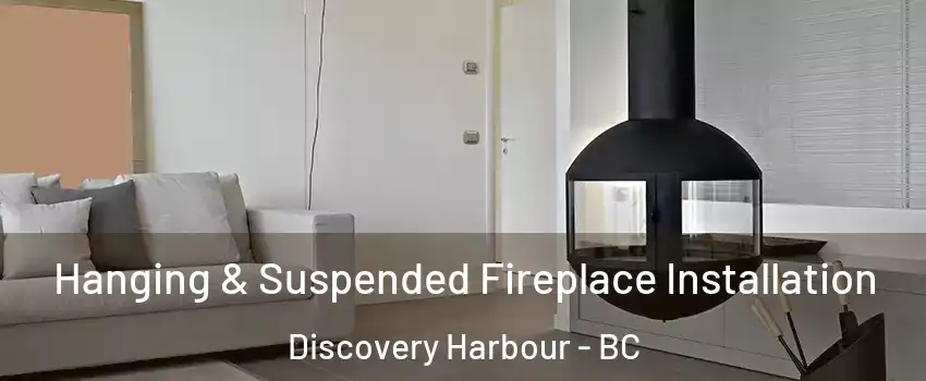 Hanging & Suspended Fireplace Installation Discovery Harbour - BC