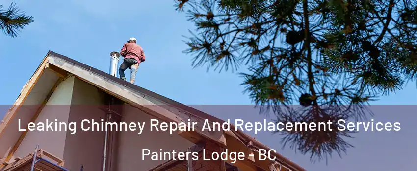  Leaking Chimney Repair And Replacement Services Painters Lodge - BC