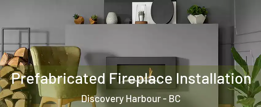  Prefabricated Fireplace Installation Discovery Harbour - BC