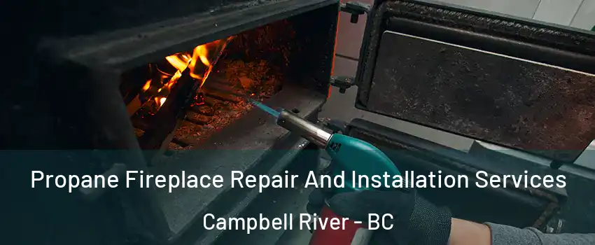 Propane Fireplace Repair And Installation Services Campbell River - BC