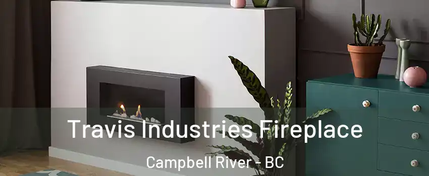 Travis Industries Fireplace Campbell River - BC