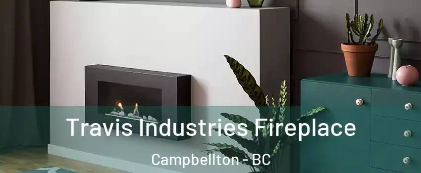 Travis Industries Fireplace Campbellton - BC