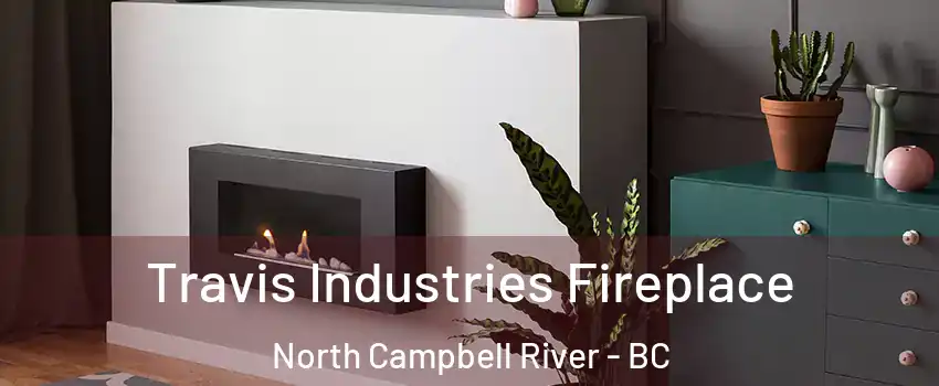 Travis Industries Fireplace North Campbell River - BC