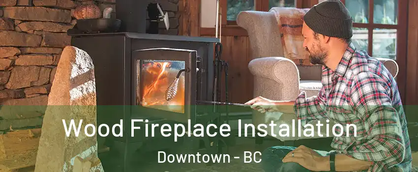  Wood Fireplace Installation Downtown - BC