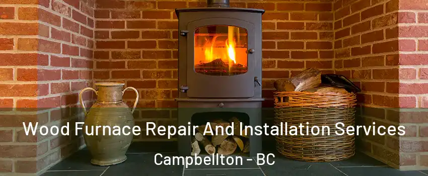 Wood Furnace Repair And Installation Services Campbellton - BC