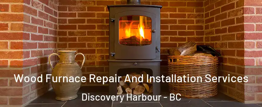  Wood Furnace Repair And Installation Services Discovery Harbour - BC