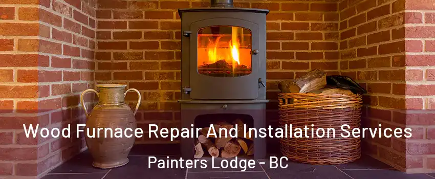  Wood Furnace Repair And Installation Services Painters Lodge - BC