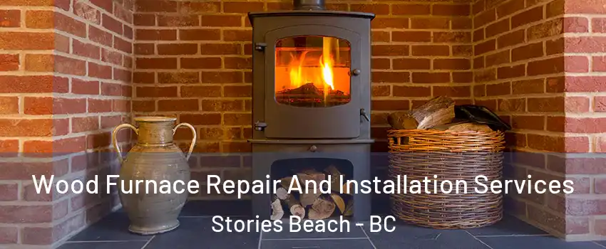  Wood Furnace Repair And Installation Services Stories Beach - BC
